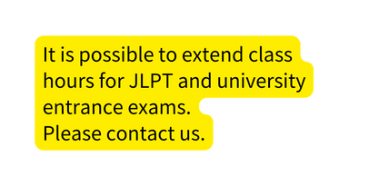 It is possible to extend class hours for JLPT and university entrance exams Please contact us