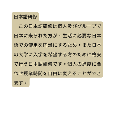 日本語研修 この日本語研修は個人及びグループで日本に来られた方が 生活に必要な日本語での使用を円滑にするため また日本の大学に入学を希望する方のために格安で行う日本語研修です 個人の進度に合わせ授業時間を自由に変えることができます